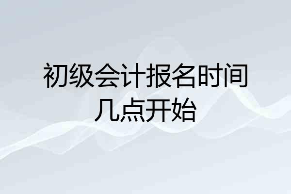 初级会计报名时间几点开始