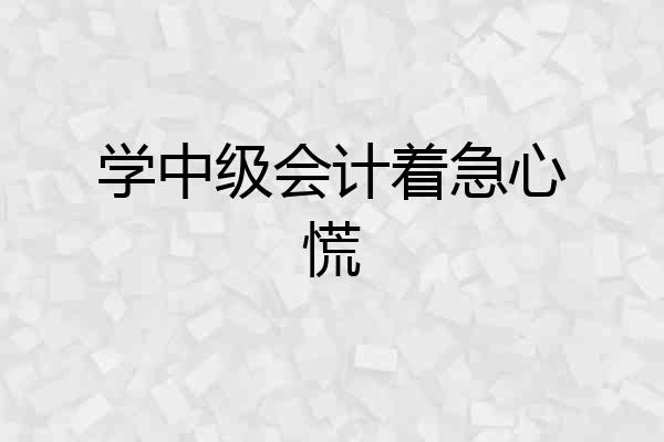 学中级会计着急心慌