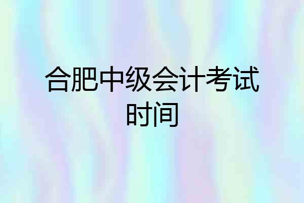 合肥中级会计考试时间