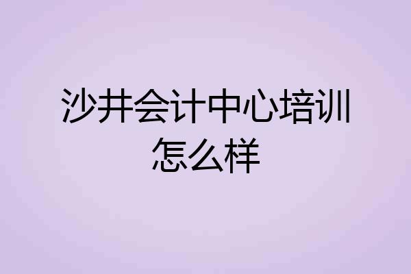 沙井会计中心培训怎么样