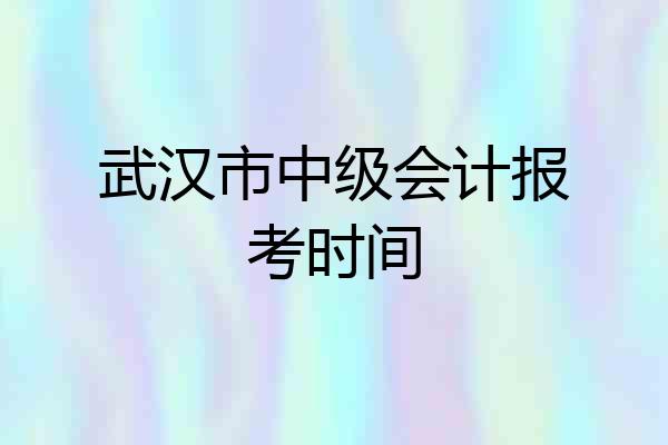 武汉市中级会计报考时间