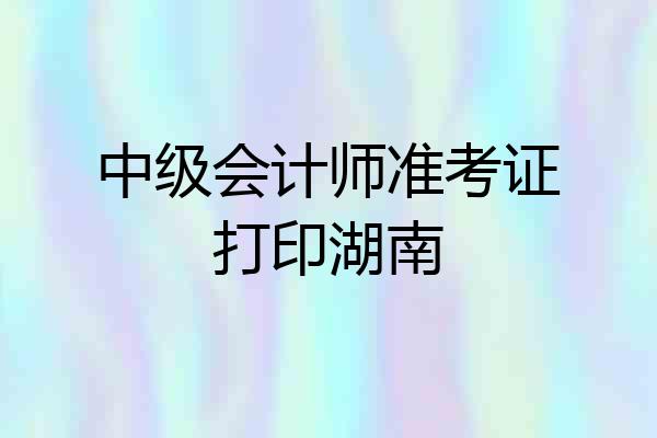 中级会计师准考证打印湖南