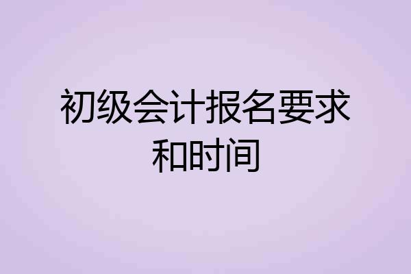 初级会计报名要求和时间