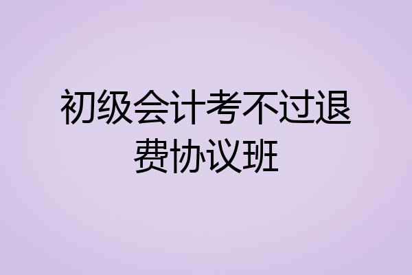 初级会计考不过退费协议班