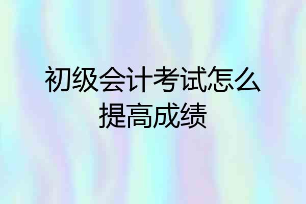 初级会计考试怎么提高成绩