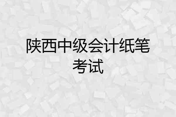 陕西中级会计纸笔考试
