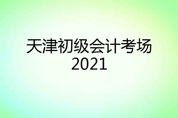 天津初级会计考场2021