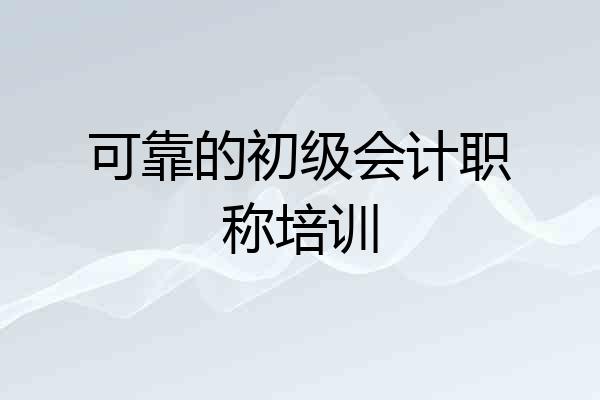 可靠的初级会计职称培训