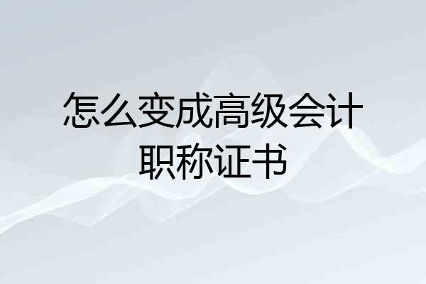 怎么变成高级会计职称证书
