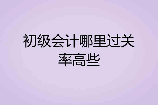 初级会计哪里过关率高些
