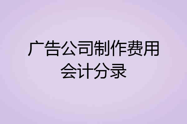 广告公司制作费用会计分录