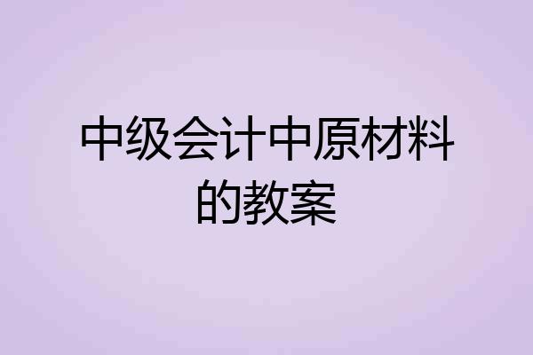 中级会计中原材料的教案