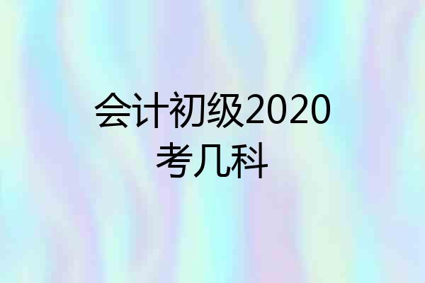 会计初级2020考几科