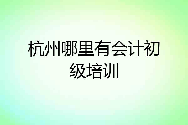 杭州哪里有会计初级培训