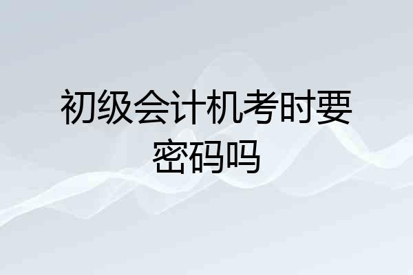 初级会计机考时要密码吗