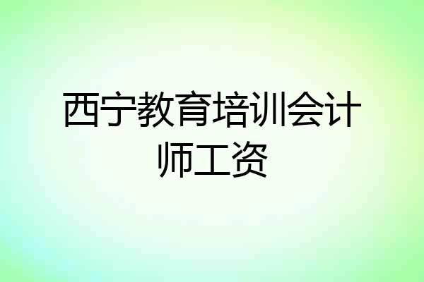 西宁教育培训会计师工资