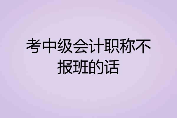 考中级会计职称不报班的话