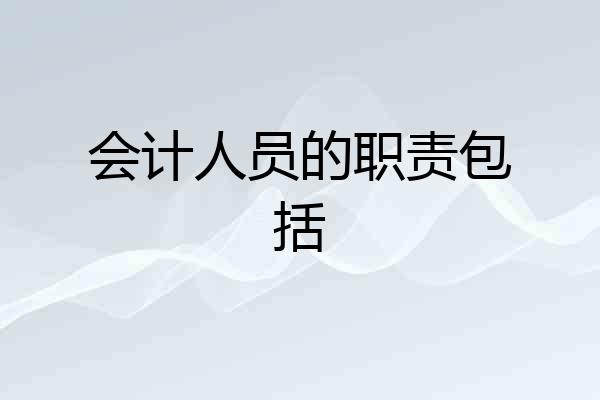 会计人员的职责包括