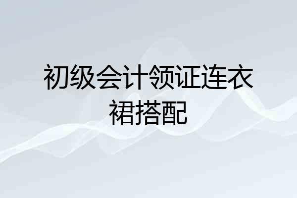 初级会计领证连衣裙搭配
