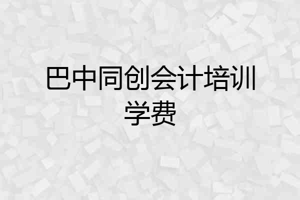 巴中同创会计培训学费