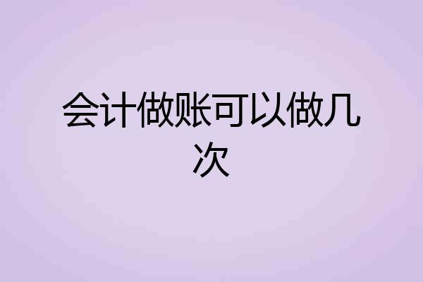 会计做账可以做几次