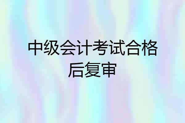 中级会计考试合格后复审