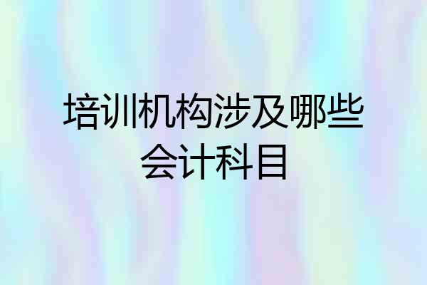 培训机构涉及哪些会计科目