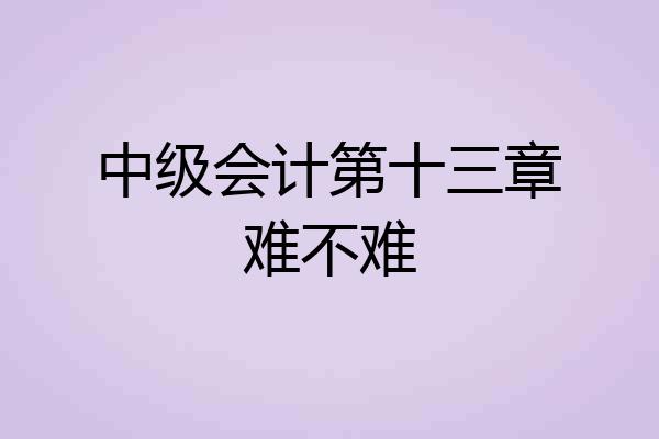中级会计第十三章难不难