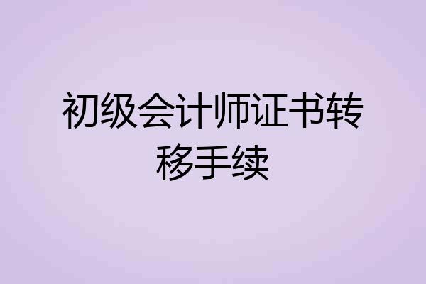 初级会计师证书转移手续