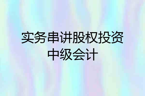 实务串讲股权投资中级会计