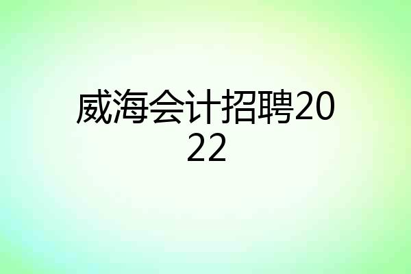 威海会计招聘2022