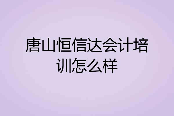 唐山恒信达会计培训怎么样