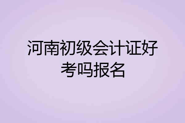 河南初级会计证好考吗报名