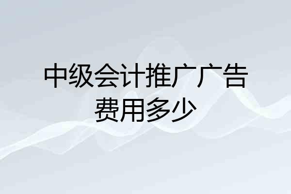 中级会计推广广告费用多少