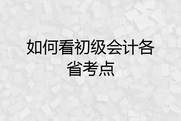 如何看初级会计各省考点