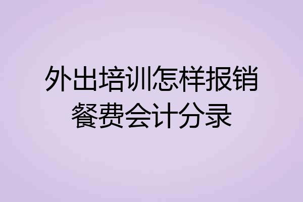 外出培训怎样报销餐费会计分录