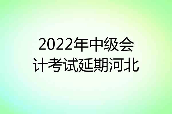 2022年中级会计考试延期河北