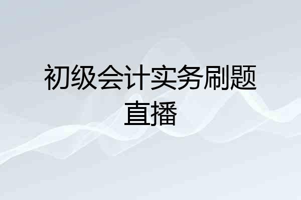 初级会计实务刷题直播
