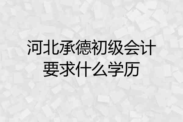 河北承德初级会计要求什么学历