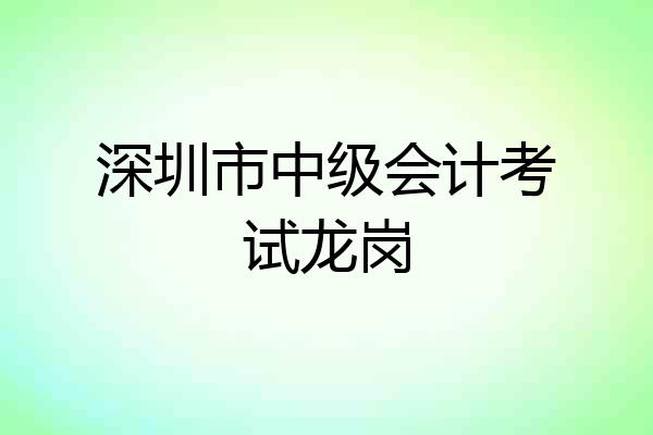 深圳市中级会计考试龙岗