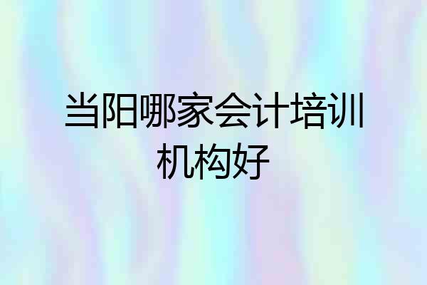 当阳哪家会计培训机构好