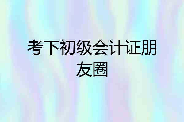 考下初级会计证朋友圈
