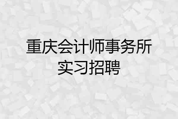 重庆会计师事务所实习招聘