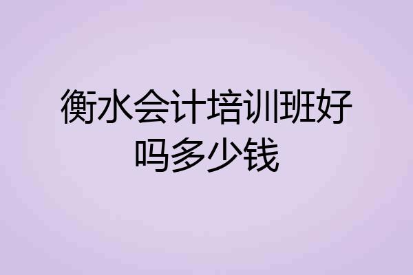 衡水会计培训班好吗多少钱