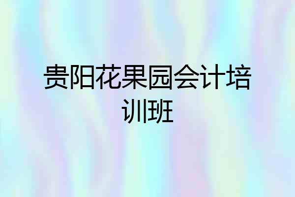 贵阳花果园会计培训班