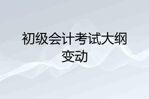 初级会计考试大纲变动