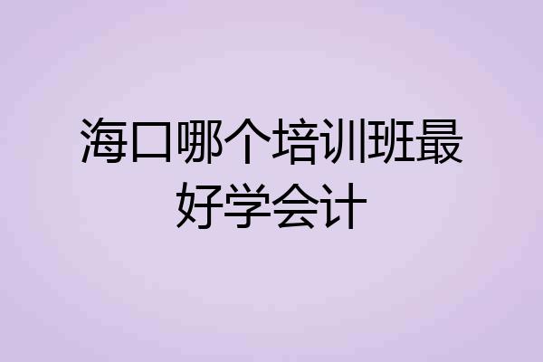 海口哪个培训班最好学会计