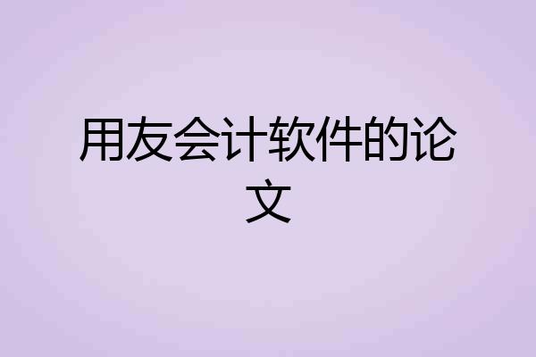 用友会计软件的论文