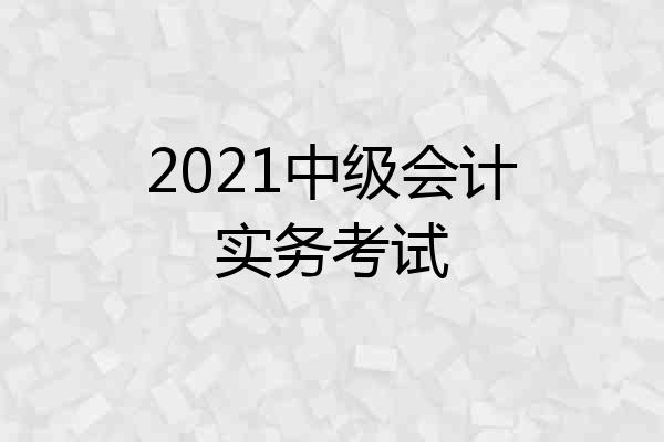 2021中级会计实务考试