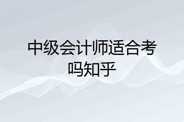 中级会计师适合考吗知乎